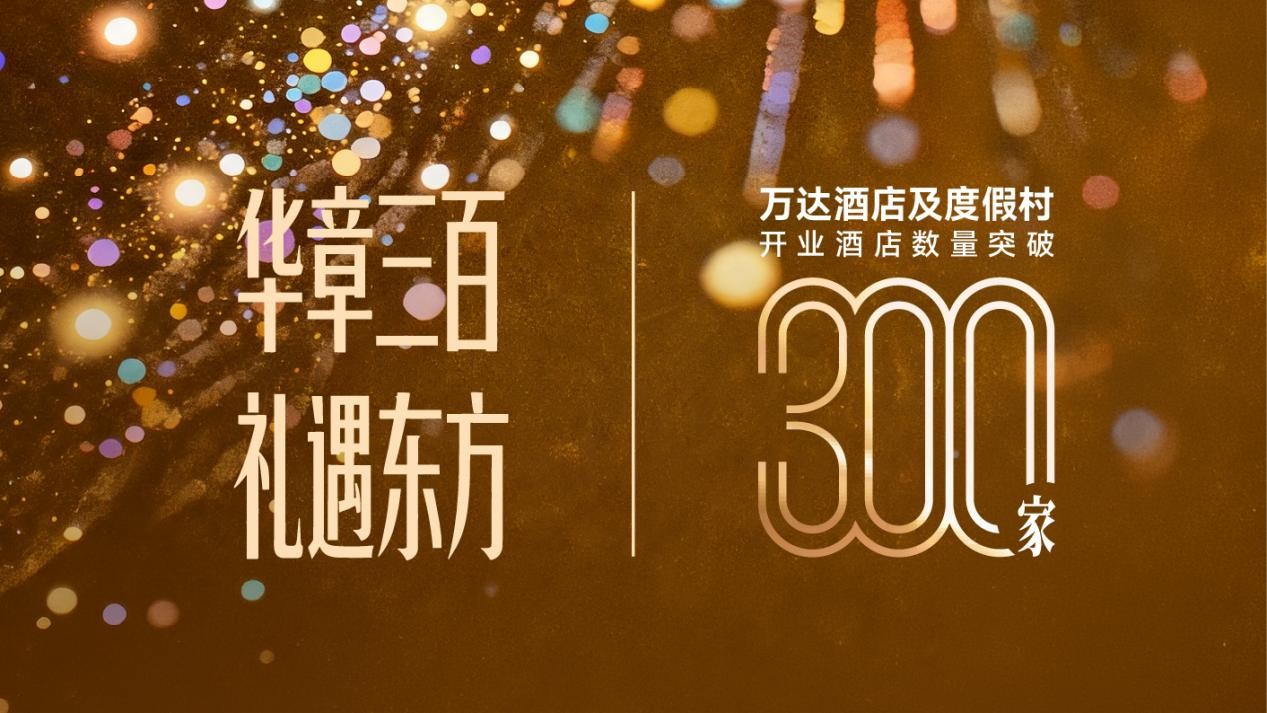 华章三百,礼遇东方:万达酒店及度假村全球运营酒店规模突破300家